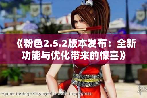 《粉色2.5.2版本发布：全新功能与优化带来的惊喜》
