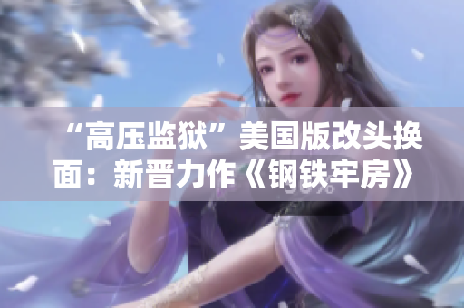 “高压监狱”美国版改头换面：新晋力作《钢铁牢房》扣人心弦！