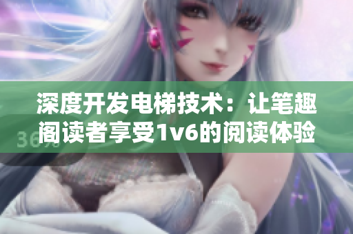 深度开发电梯技术：让笔趣阁读者享受1v6的阅读体验