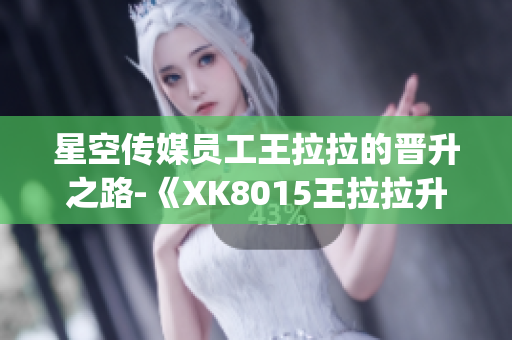 星空传媒员工王拉拉的晋升之路-《XK8015王拉拉升职记1》(1)