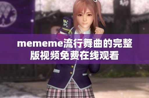 mememe流行舞曲的完整版视频免费在线观看