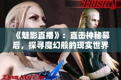 《魅影直播》：直击神秘幕后，探寻魔幻般的现实世界
