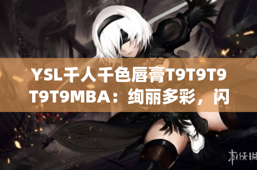 YSL千人千色唇膏T9T9T9T9T9MBA：绚丽多彩，闪耀个性异彩(1)