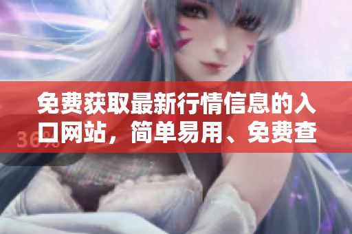 免费获取最新行情信息的入口网站，简单易用、免费查询股票行情