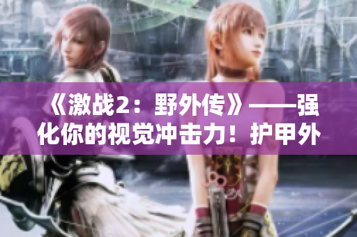 《激战2：野外传》——强化你的视觉冲击力！护甲外观定制详解！