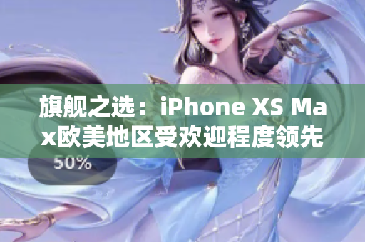 旗舰之选：iPhone XS Max欧美地区受欢迎程度领先