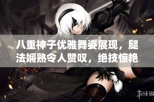 八重神子优雅舞姿展现，腿法娴熟令人赞叹，绝技惊艳令人心驰神往(1)