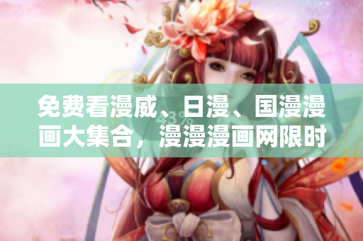 免费看漫威、日漫、国漫漫画大集合，漫漫漫画网限时开放在线阅读！