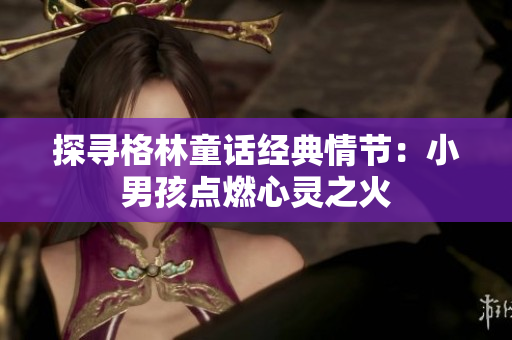 探寻格林童话经典情节：小男孩点燃心灵之火