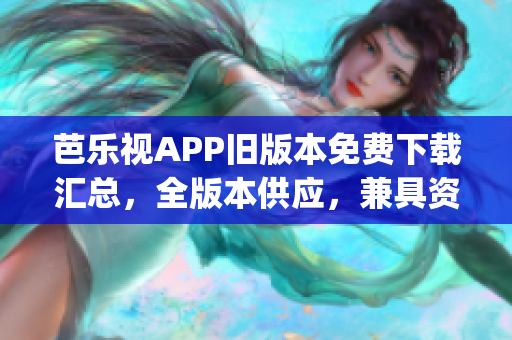 芭乐视APP旧版本免费下载汇总，全版本供应，兼具资源丰富(1)