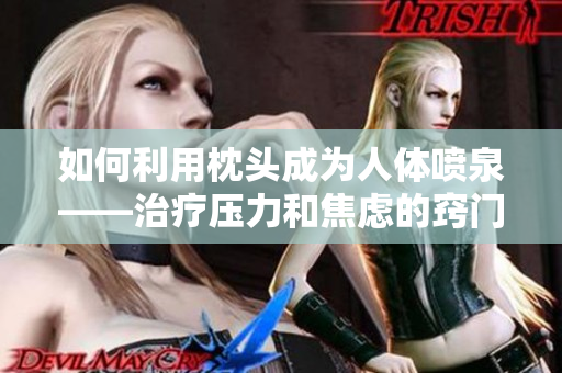如何利用枕头成为人体喷泉——治疗压力和焦虑的窍门