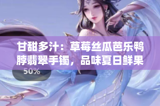 甘甜多汁：草莓丝瓜芭乐鸭脖翡翠手镯，品味夏日鲜果与美味肉食交融(1)