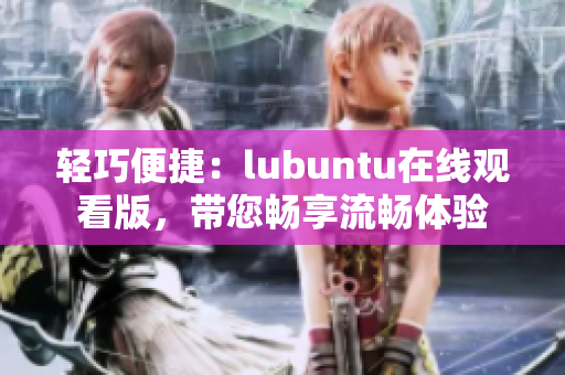 轻巧便捷：lubuntu在线观看版，带您畅享流畅体验