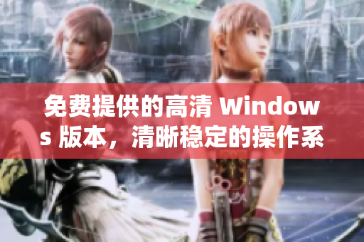免费提供的高清 Windows 版本，清晰稳定的操作系统