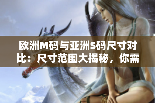 欧洲M码与亚洲S码尺寸对比：尺寸范围大揭秘，你需要知道的尺寸差异