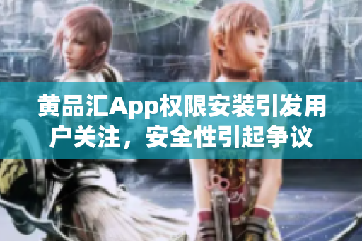 黄品汇App权限安装引发用户关注，安全性引起争议