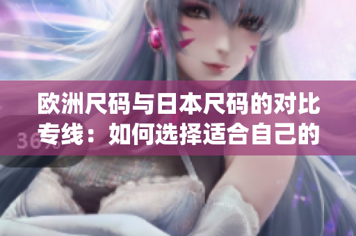 欧洲尺码与日本尺码的对比专线：如何选择适合自己的尺码？(1)