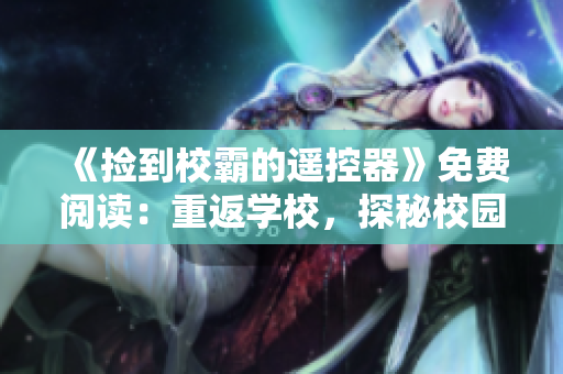 《捡到校霸的遥控器》免费阅读：重返学校，探秘校园霸权的秘密 