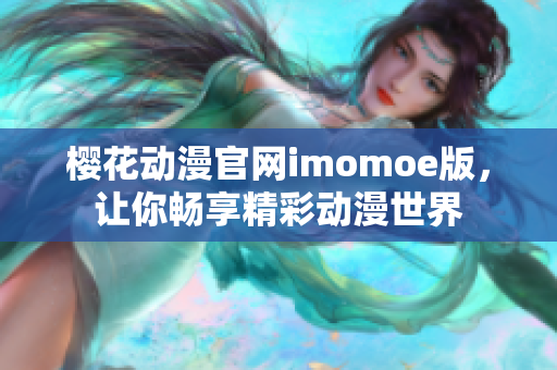 樱花动漫官网imomoe版，让你畅享精彩动漫世界