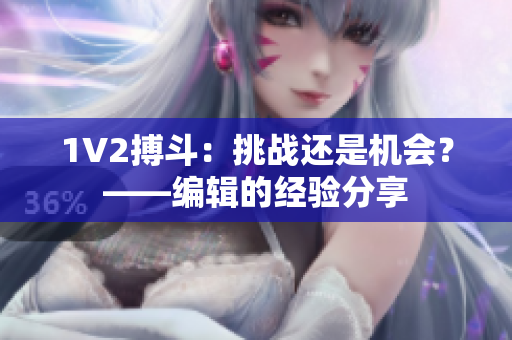 1V2搏斗：挑战还是机会？——编辑的经验分享