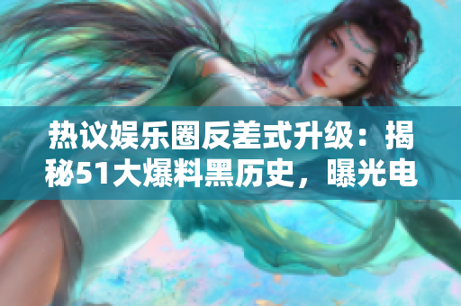 热议娱乐圈反差式升级：揭秘51大爆料黑历史，曝光电磁炉重磅内幕