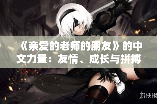 《亲爱的老师的朋友》的中文力量：友情、成长与拼搏。