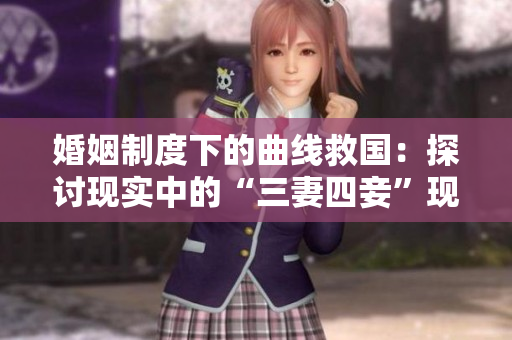 婚姻制度下的曲线救国：探讨现实中的“三妻四妾”现象与思考。