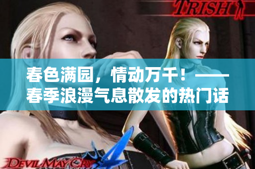 春色满园，情动万千！——春季浪漫气息散发的热门话题