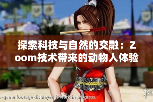探索科技与自然的交融：Zoom技术带来的动物人体验