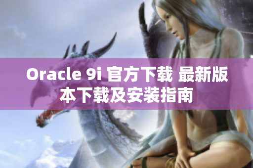 Oracle 9i 官方下载 最新版本下载及安装指南