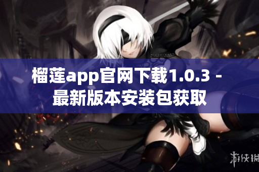 榴莲app官网下载1.0.3 - 最新版本安装包获取