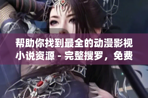 帮助你找到最全的动漫影视小说资源 - 完整搜罗，免费观看(1)