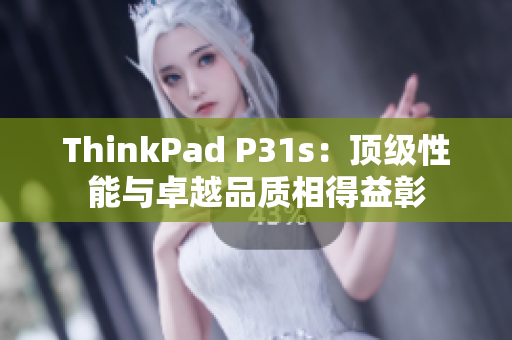 ThinkPad P31s：顶级性能与卓越品质相得益彰