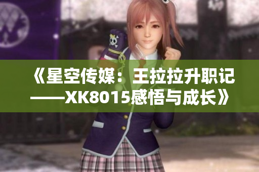 《星空传媒：王拉拉升职记——XK8015感悟与成长》