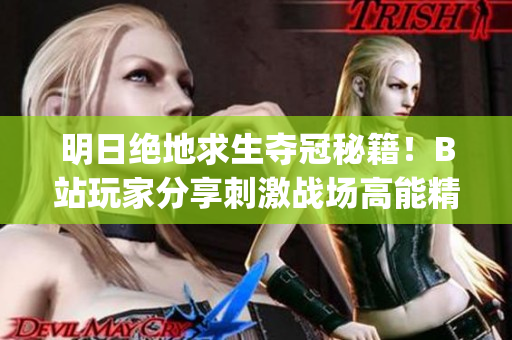 明日绝地求生夺冠秘籍！B站玩家分享刺激战场高能精彩时刻(1)