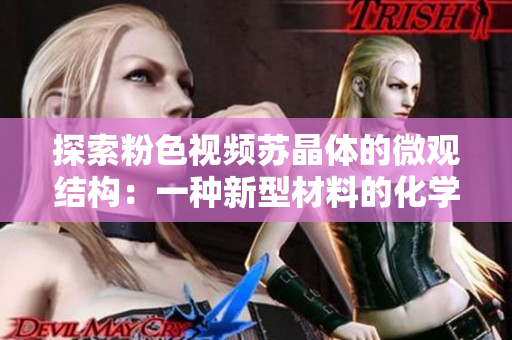 探索粉色视频苏晶体的微观结构：一种新型材料的化学奥秘