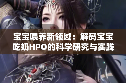 宝宝喂养新领域：解码宝宝吃奶HPO的科学研究与实践探索