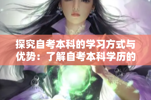 探究自考本科的学习方式与优势：了解自考本科学历的含金量与适应性