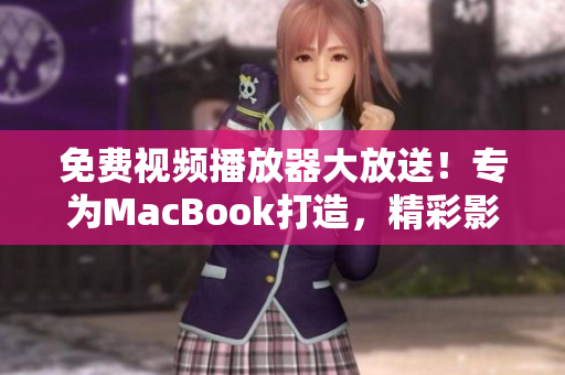 免费视频播放器大放送！专为MacBook打造，精彩影音无限畅享