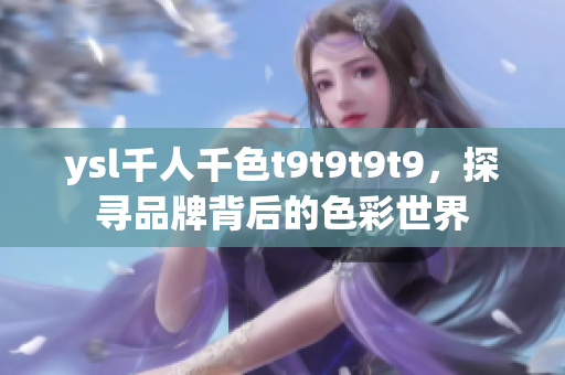 ysl千人千色t9t9t9t9，探寻品牌背后的色彩世界