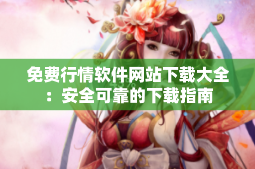 免费行情软件网站下载大全：安全可靠的下载指南