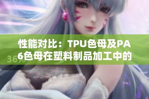 性能对比：TPU色母及PA6色母在塑料制品加工中的表现