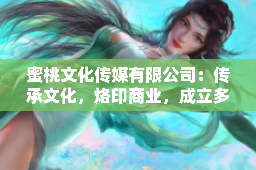 蜜桃文化传媒有限公司：传承文化，烙印商业，成立多年争创佳绩