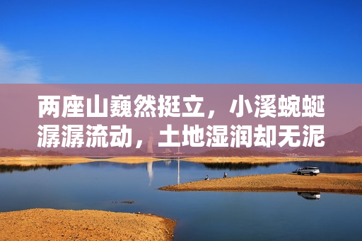 两座山巍然挺立，小溪蜿蜒潺潺流动，土地湿润却无泥。