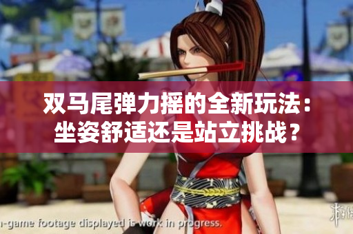 双马尾弹力摇的全新玩法：坐姿舒适还是站立挑战？