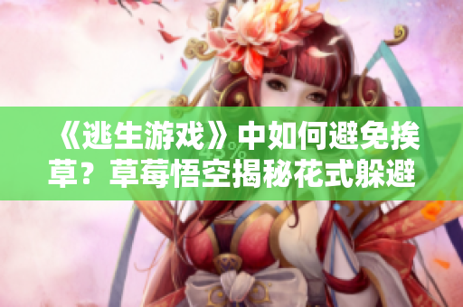 《逃生游戏》中如何避免挨草？草莓悟空揭秘花式躲避技巧！