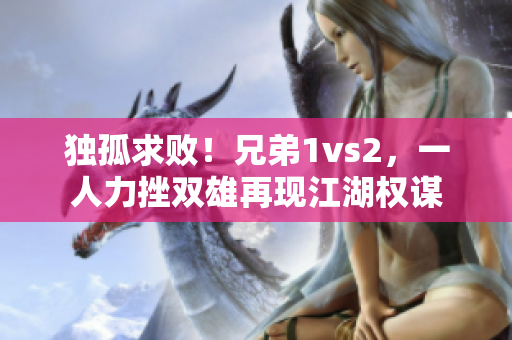 独孤求败！兄弟1vs2，一人力挫双雄再现江湖权谋