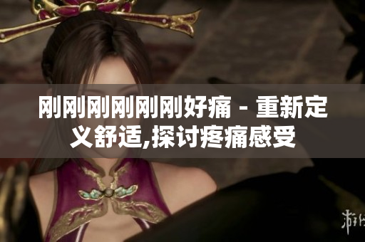 刚刚刚刚刚刚好痛 - 重新定义舒适,探讨疼痛感受
