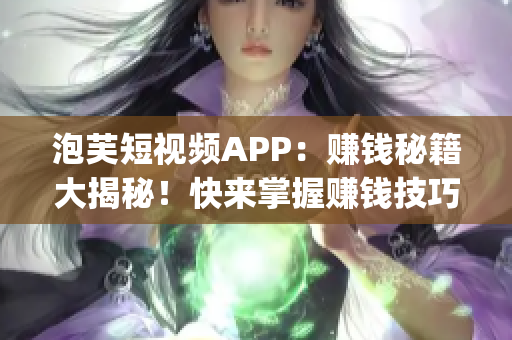 泡芙短视频APP：赚钱秘籍大揭秘！快来掌握赚钱技巧！(1)