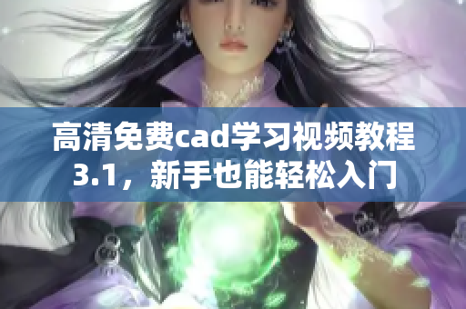 高清免费cad学习视频教程3.1，新手也能轻松入门